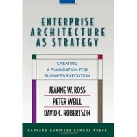 Enterprise Architecture as Strategy, Jeanne W. Ross, et al.